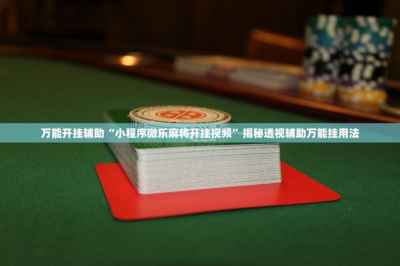 万能开挂辅助“小程序微乐麻将开挂视频”揭秘透视辅助万能挂用法