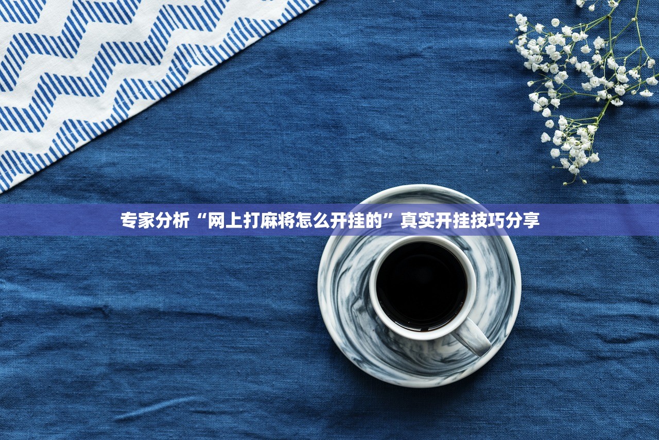 专家分析“网上打麻将怎么开挂的”真实开挂技巧分享