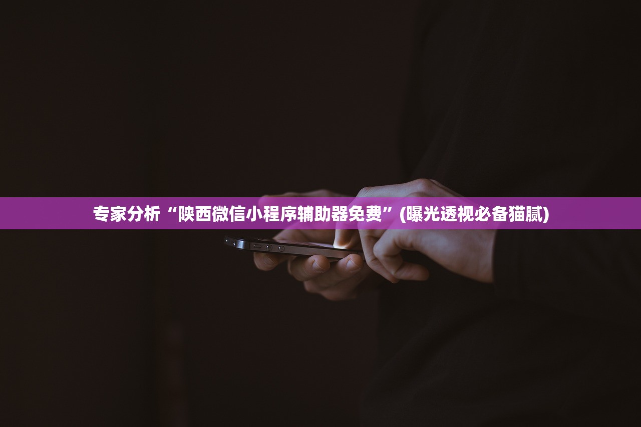 专家分析“陕西微信小程序辅助器免费”(曝光透视必备猫腻)