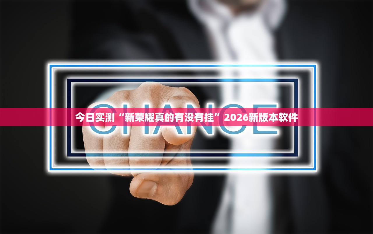 今日实测“新荣耀真的有没有挂	”2026新版本软件