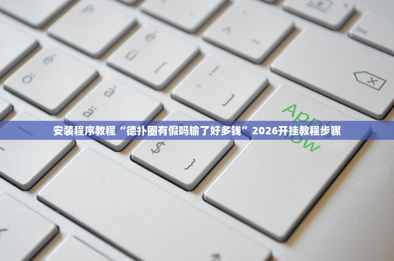 安装程序教程“德扑圈有假吗输了好多钱”2026开挂教程步骤