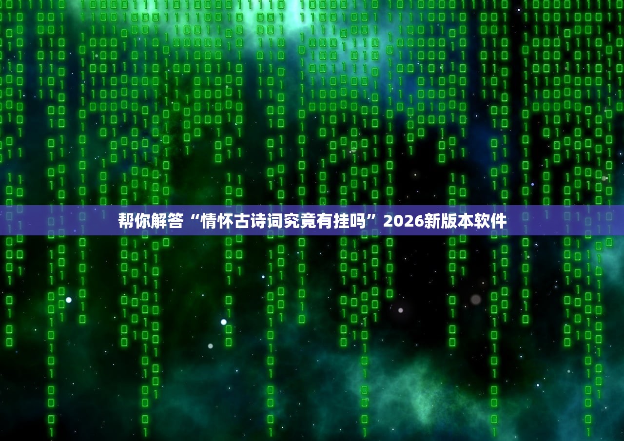 帮你解答“情怀古诗词究竟有挂吗”2026新版本软件