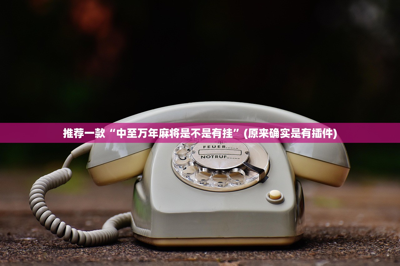 推荐一款“中至万年麻将是不是有挂”(原来确实是有插件)