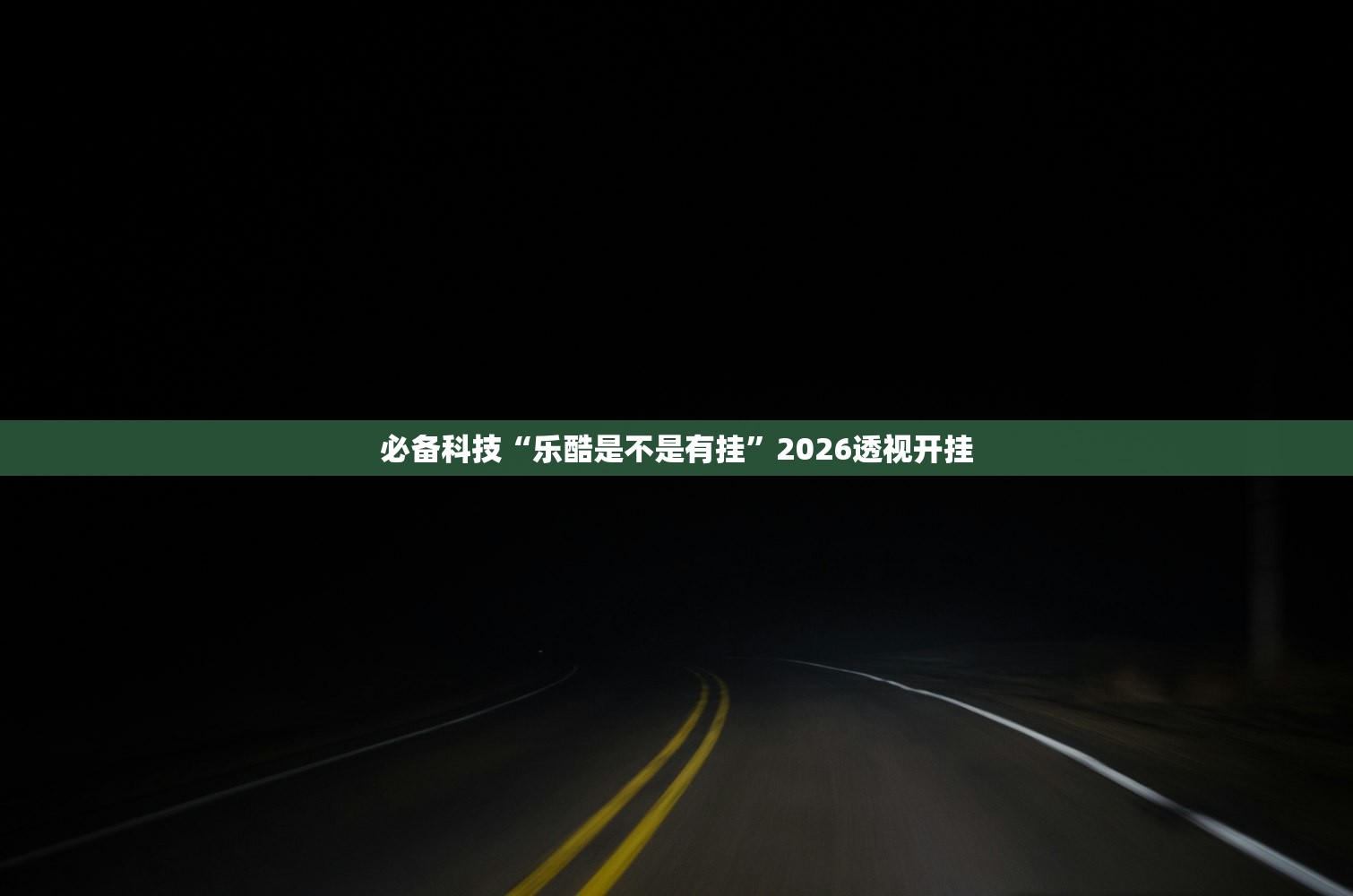 必备科技“乐酷是不是有挂”2026透视开挂