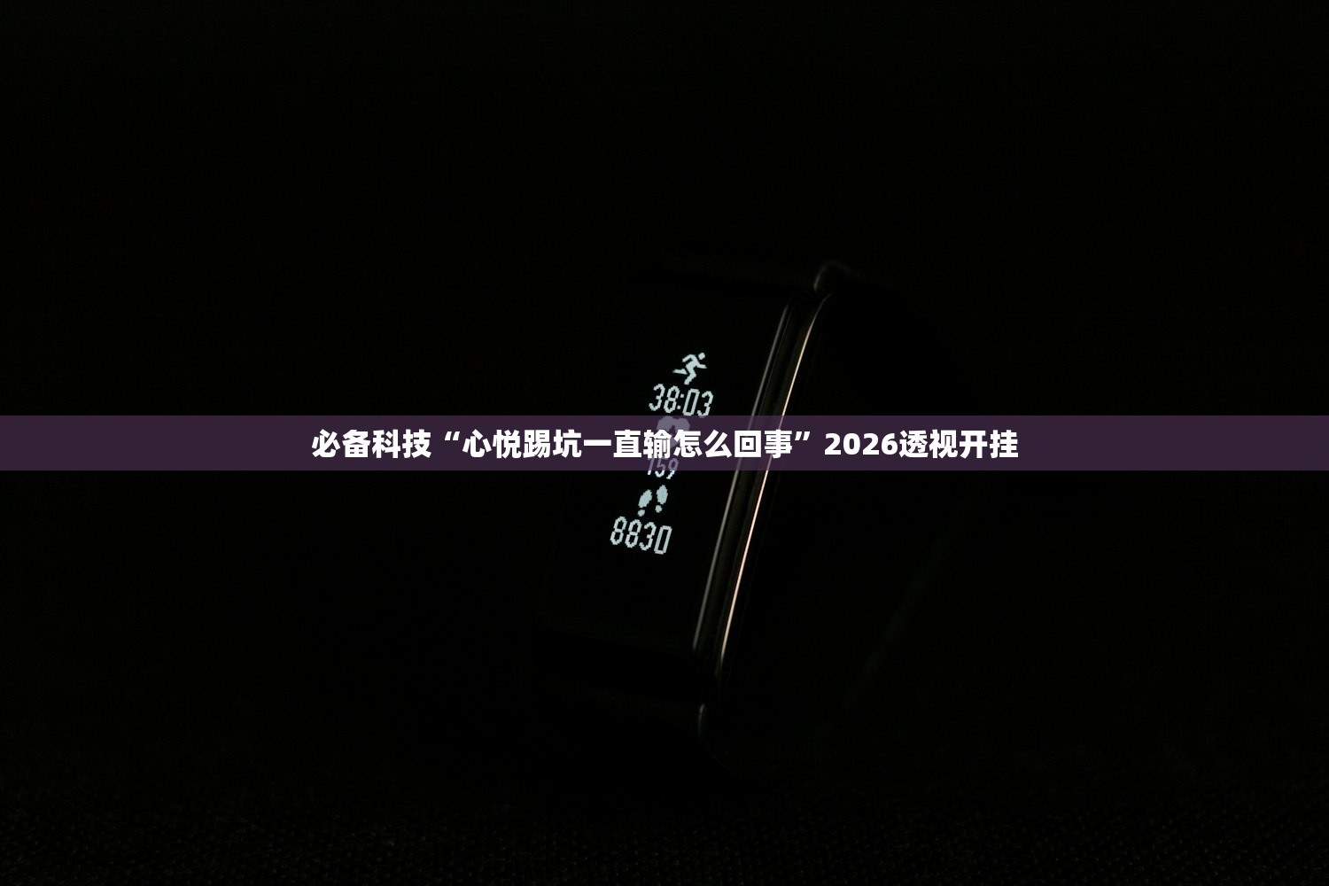 必备科技“心悦踢坑一直输怎么回事”2026透视开挂