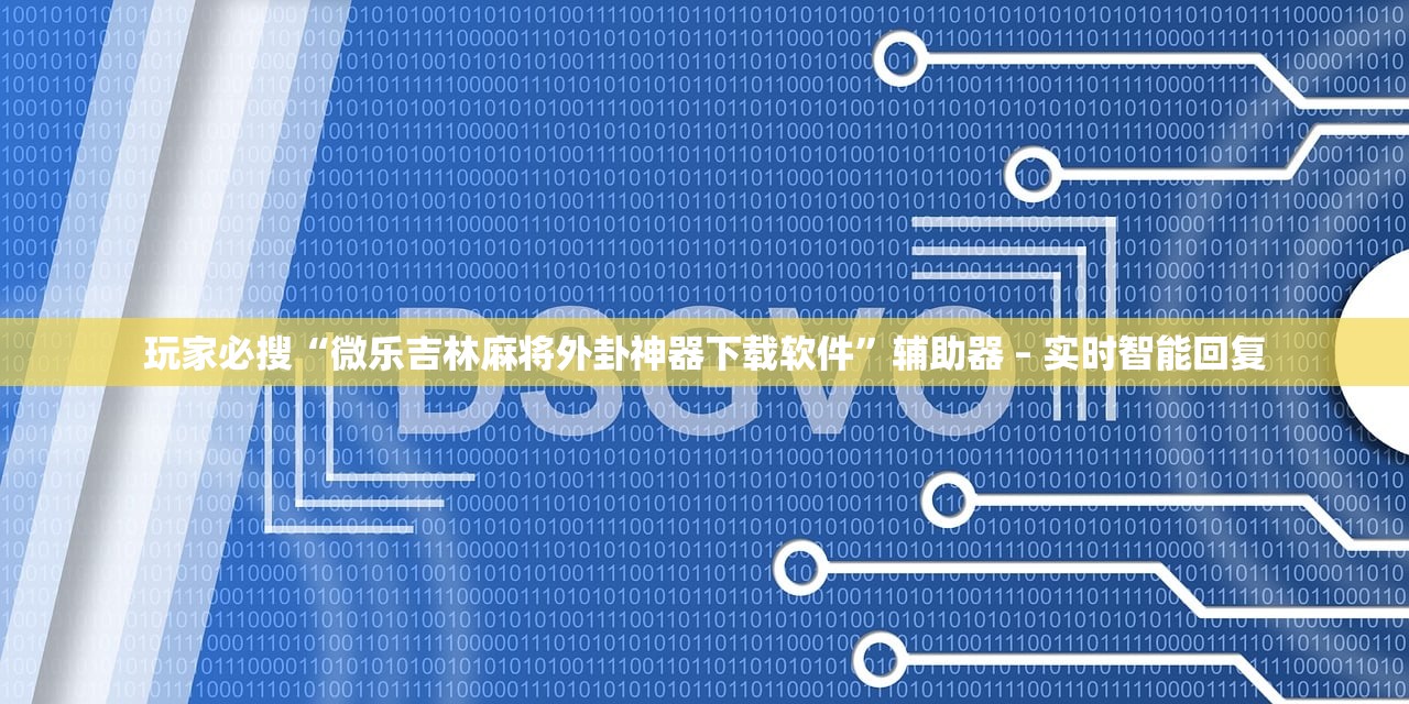 玩家必搜“微乐吉林麻将外卦神器下载软件”辅助器 – 实时智能回复
