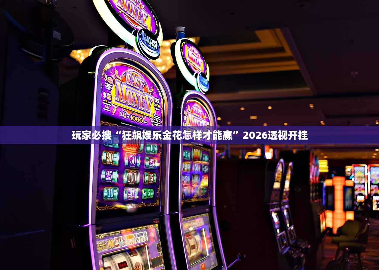 玩家必搜“狂飙娱乐金花怎样才能赢”2026透视开挂