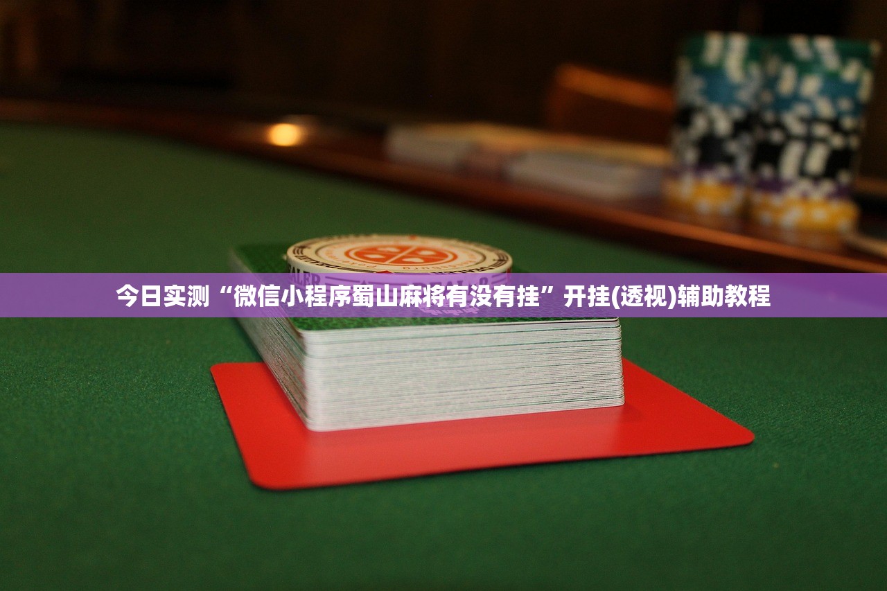 今日实测“微信小程序蜀山麻将有没有挂”开挂(透视)辅助教程