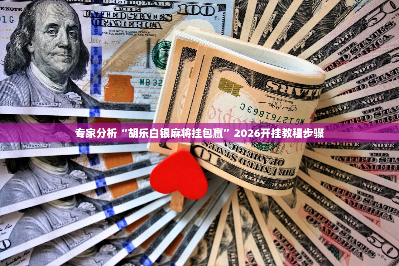 专家分析“胡乐白银麻将挂包赢”2026开挂教程步骤