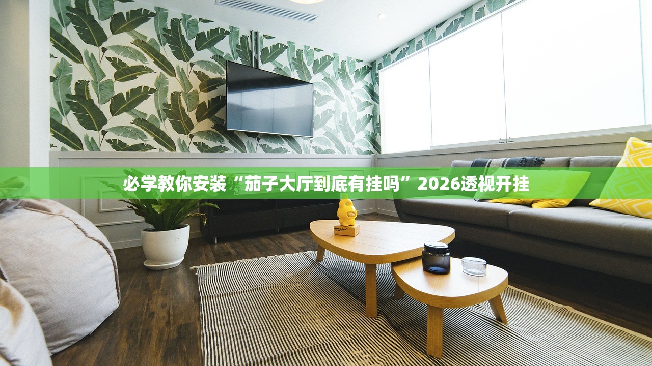 必学教你安装“茄子大厅到底有挂吗”2026透视开挂
