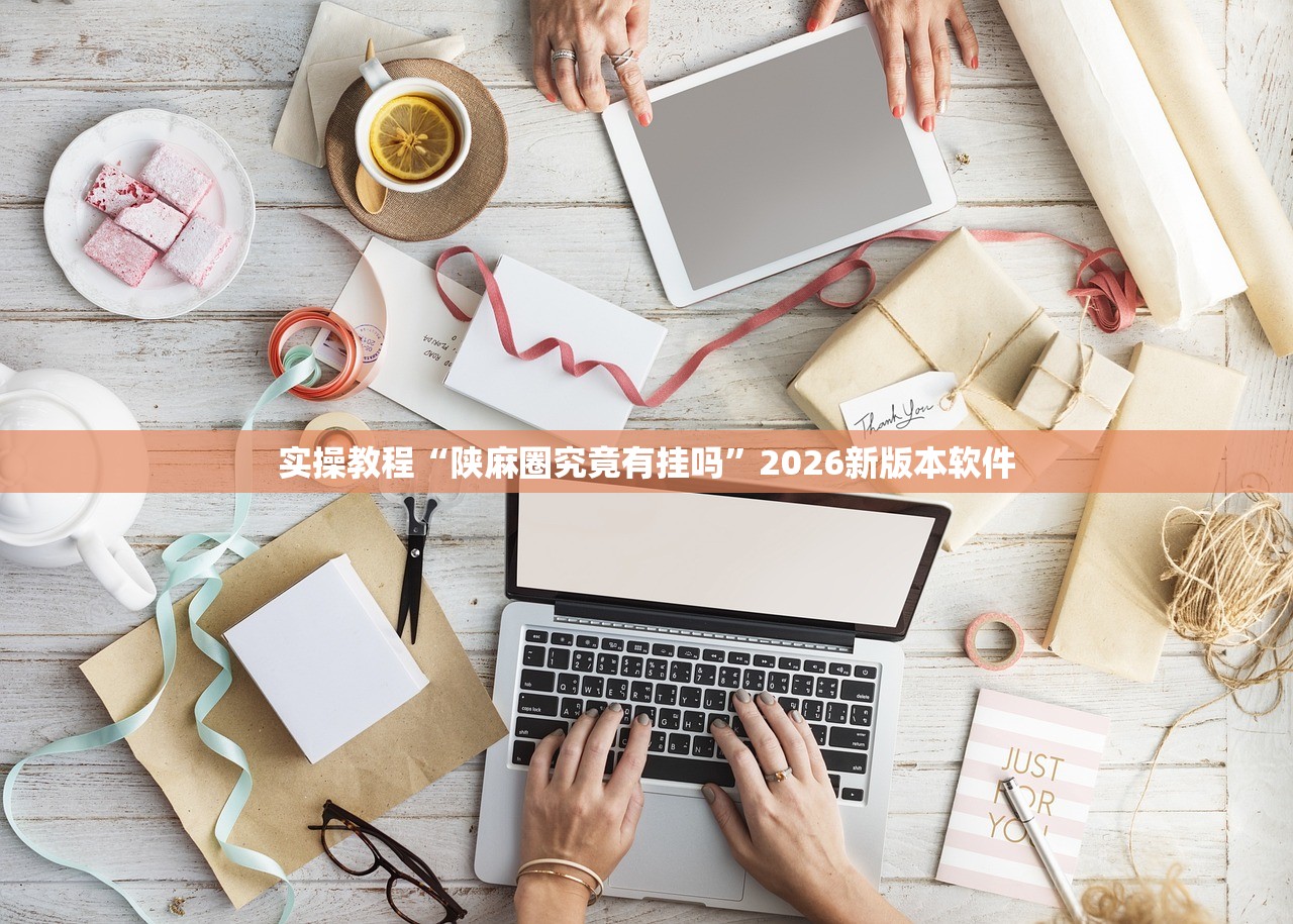 实操教程“陕麻圈究竟有挂吗	”2026新版本软件