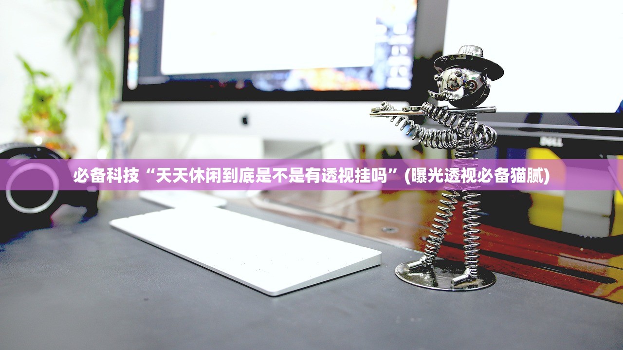 必备科技“天天休闲到底是不是有透视挂吗	”(曝光透视必备猫腻)