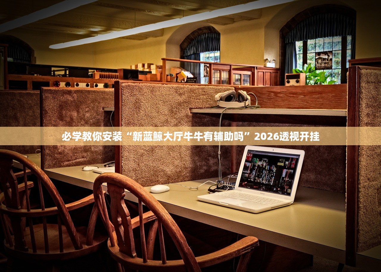 必学教你安装“新蓝鲸大厅牛牛有辅助吗	”2026透视开挂