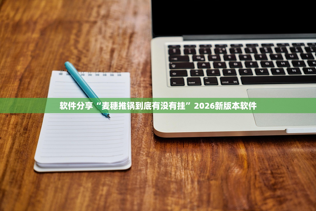 软件分享“麦穗推锅到底有没有挂”2026新版本软件
