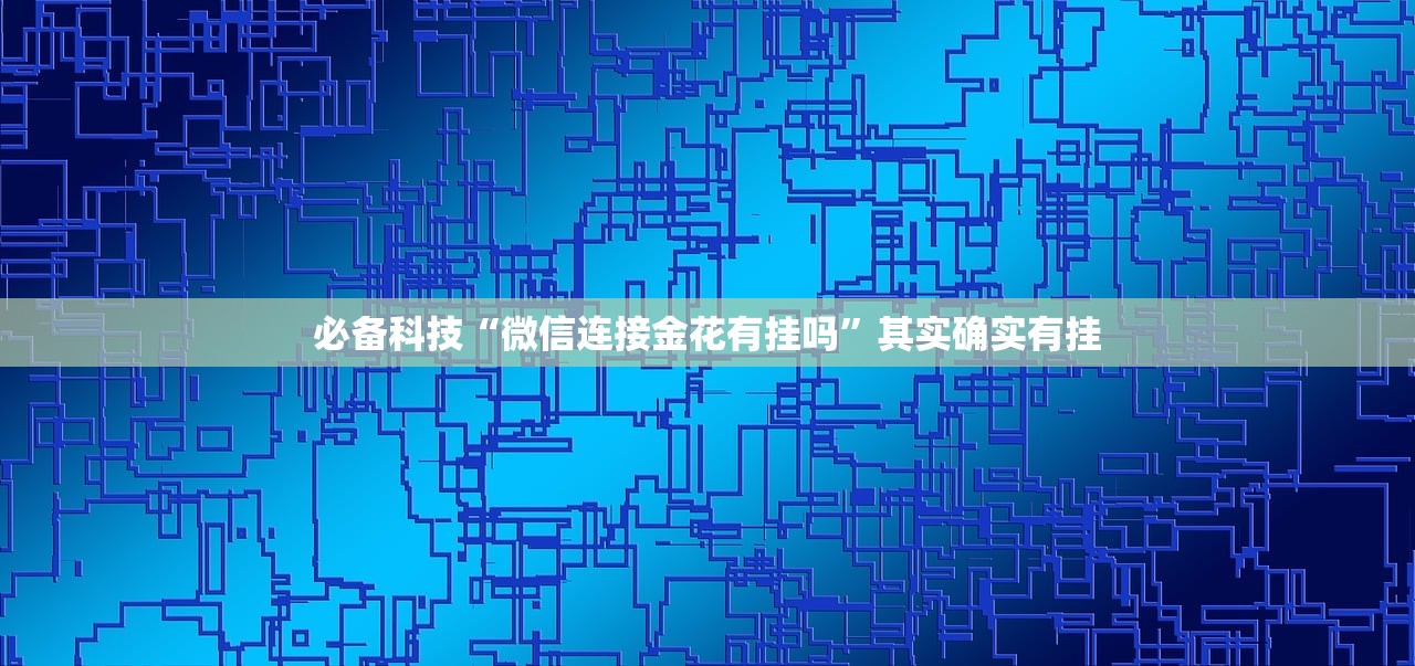 必备科技“微信连接金花有挂吗”其实确实有挂