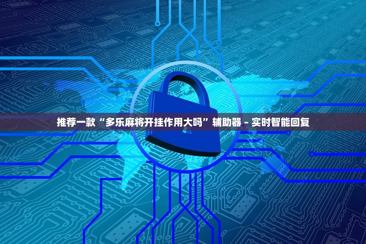 推荐一款“多乐麻将开挂作用大吗”辅助器 – 实时智能回复