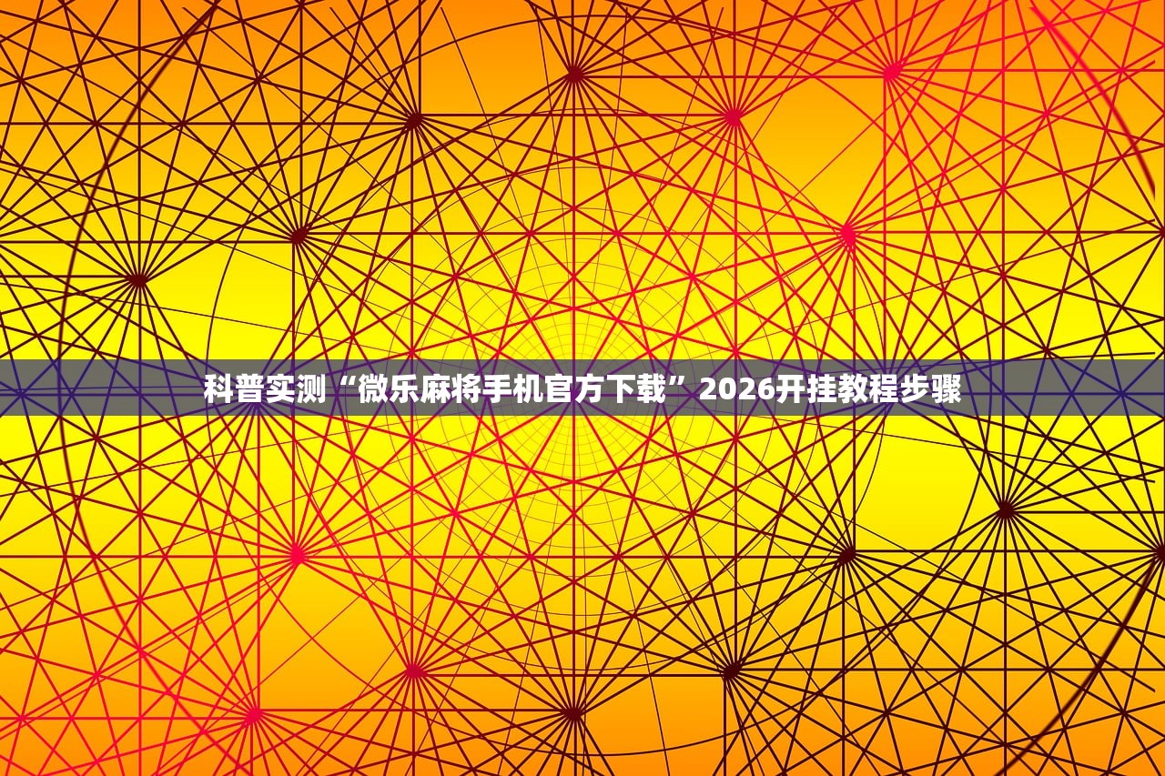 科普实测“微乐麻将手机官方下载	”2026开挂教程步骤