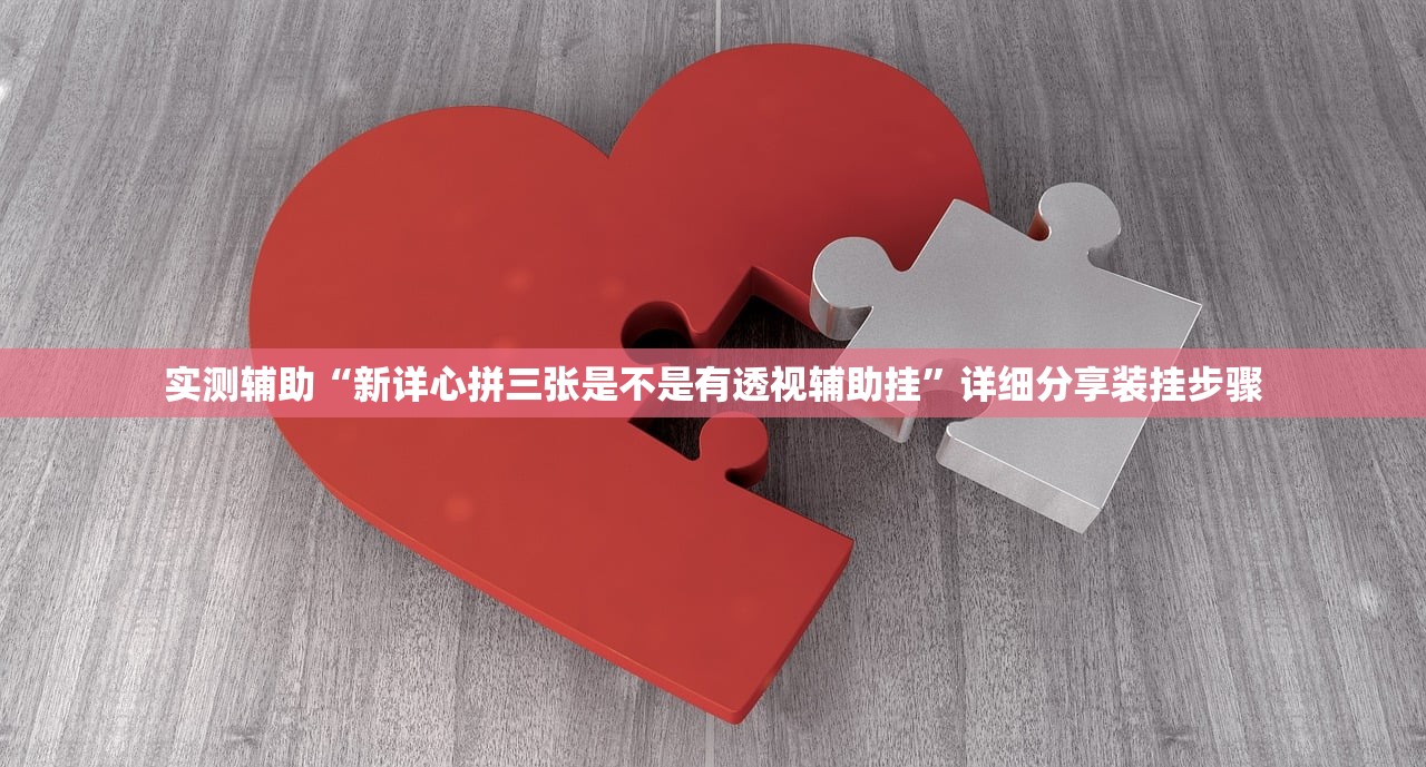 实测辅助“新详心拼三张是不是有透视辅助挂	”详细分享装挂步骤