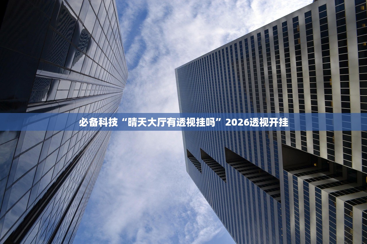 必备科技“晴天大厅有透视挂吗”2026透视开挂