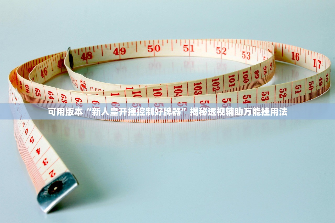 可用版本“新人皇开挂控制好牌器	”揭秘透视辅助万能挂用法