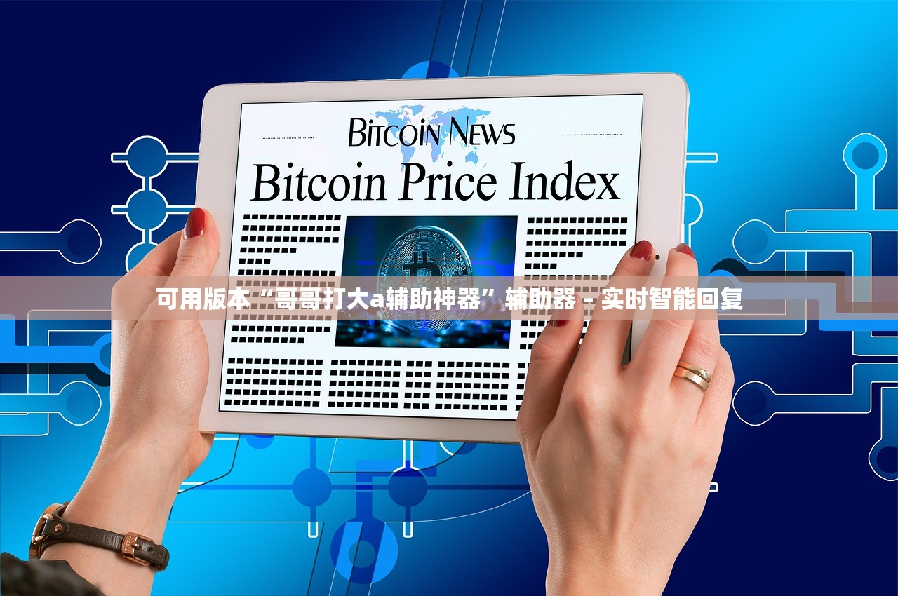 可用版本“哥哥打大a辅助神器”辅助器 – 实时智能回复
