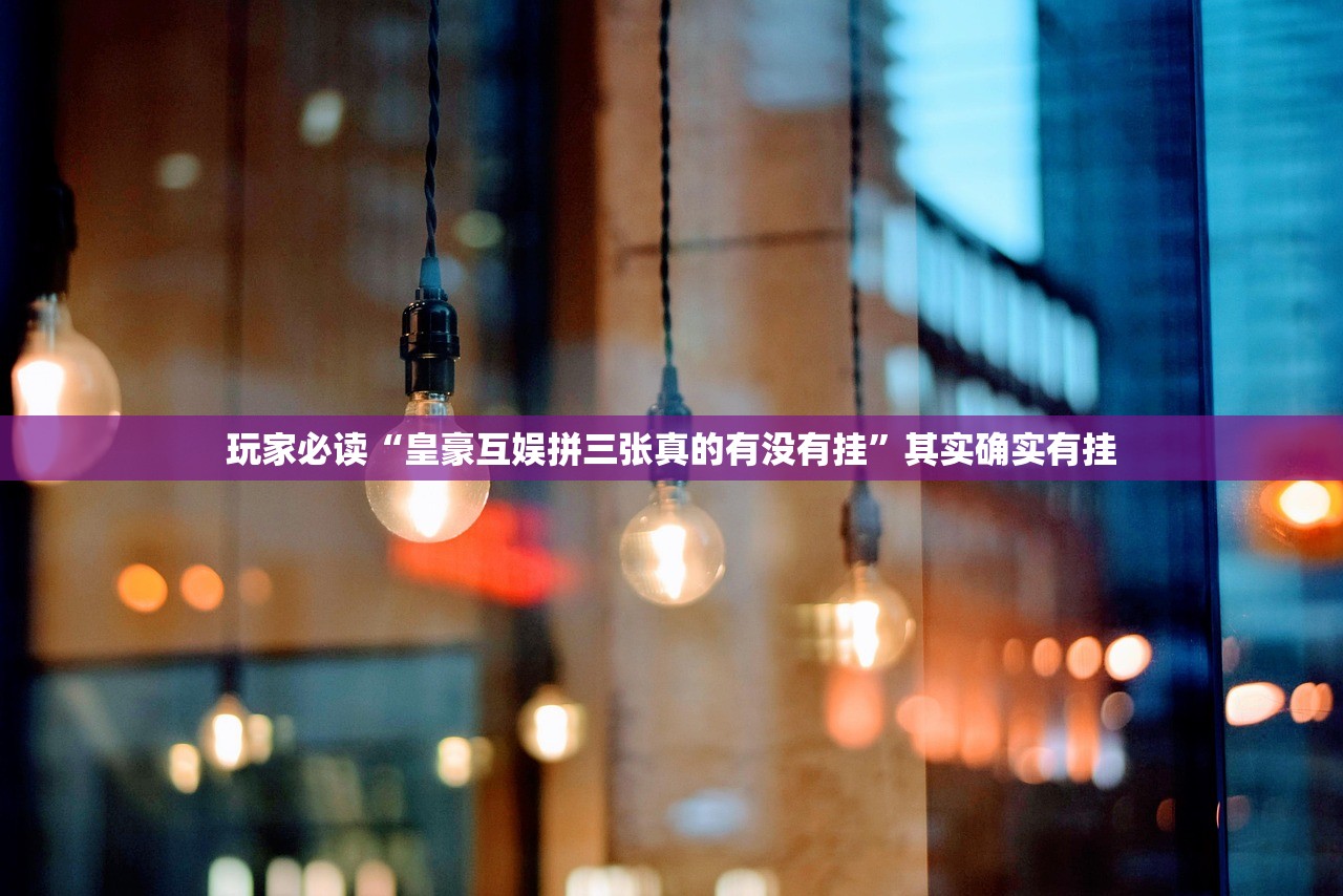 玩家必读“皇豪互娱拼三张真的有没有挂”其实确实有挂