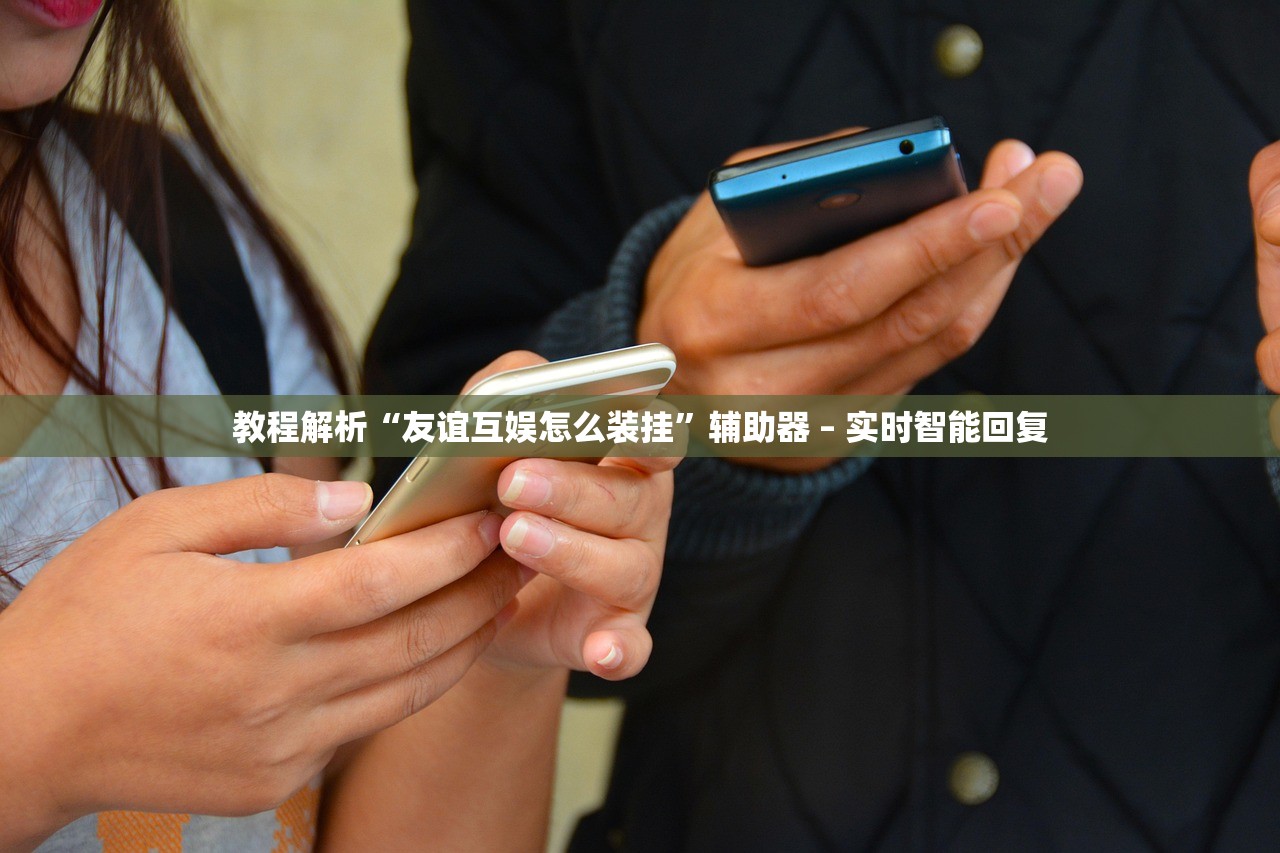教程解析“友谊互娱怎么装挂”辅助器 – 实时智能回复