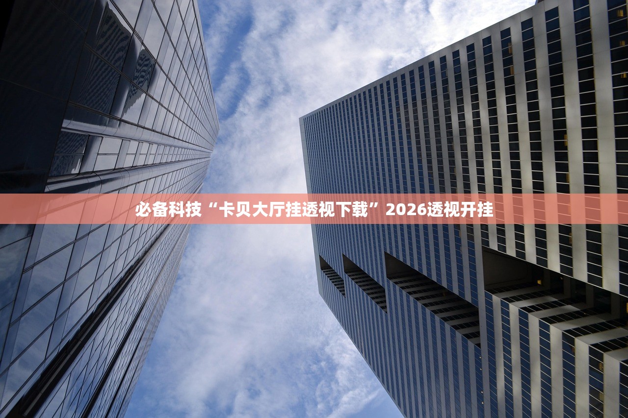必备科技“卡贝大厅挂透视下载”2026透视开挂