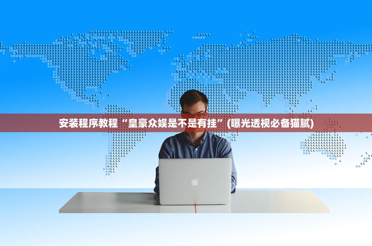 安装程序教程“皇豪众娱是不是有挂”(曝光透视必备猫腻)