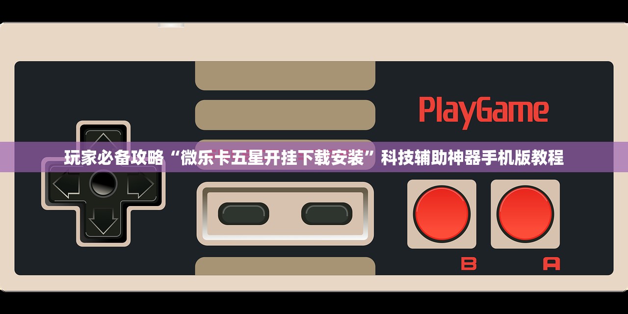 玩家必备攻略“微乐卡五星开挂下载安装”科技辅助神器手机版教程