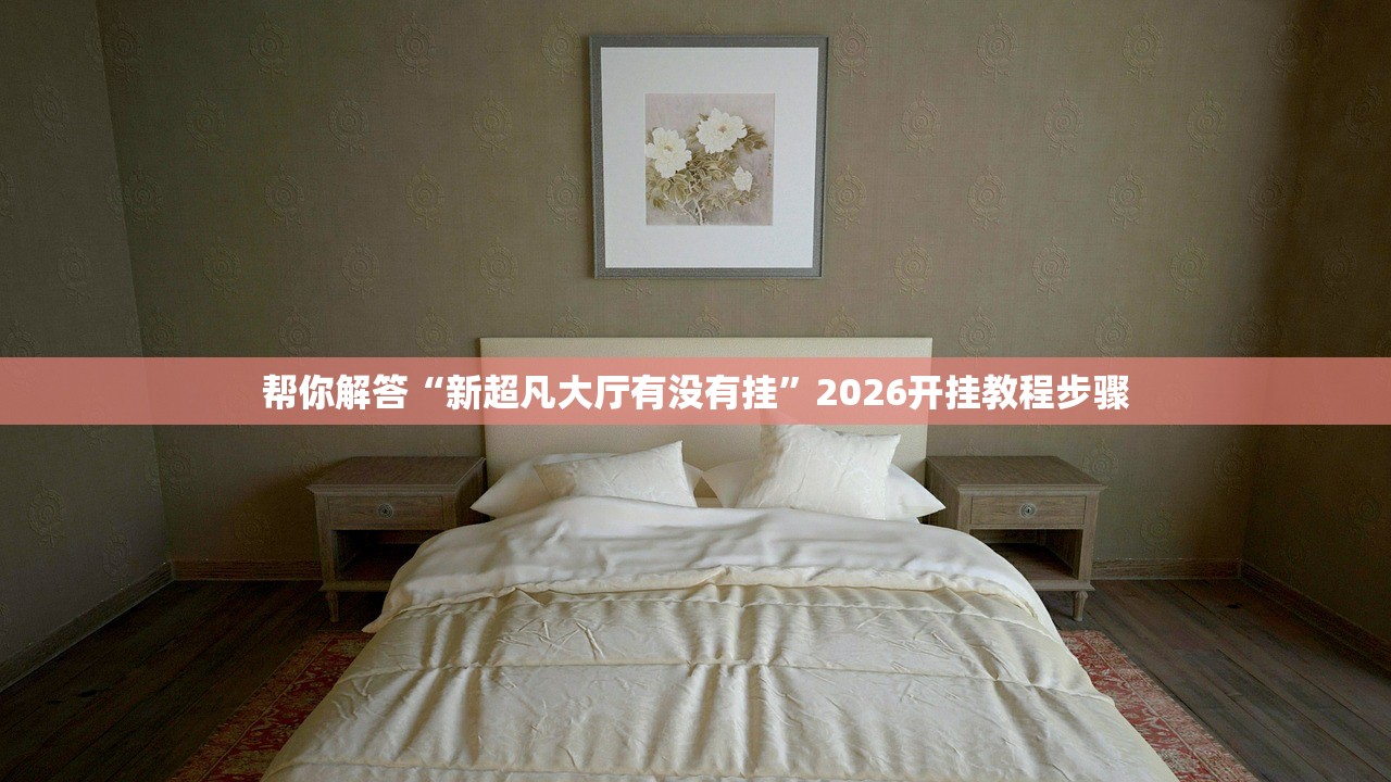 帮你解答“新超凡大厅有没有挂”2026开挂教程步骤