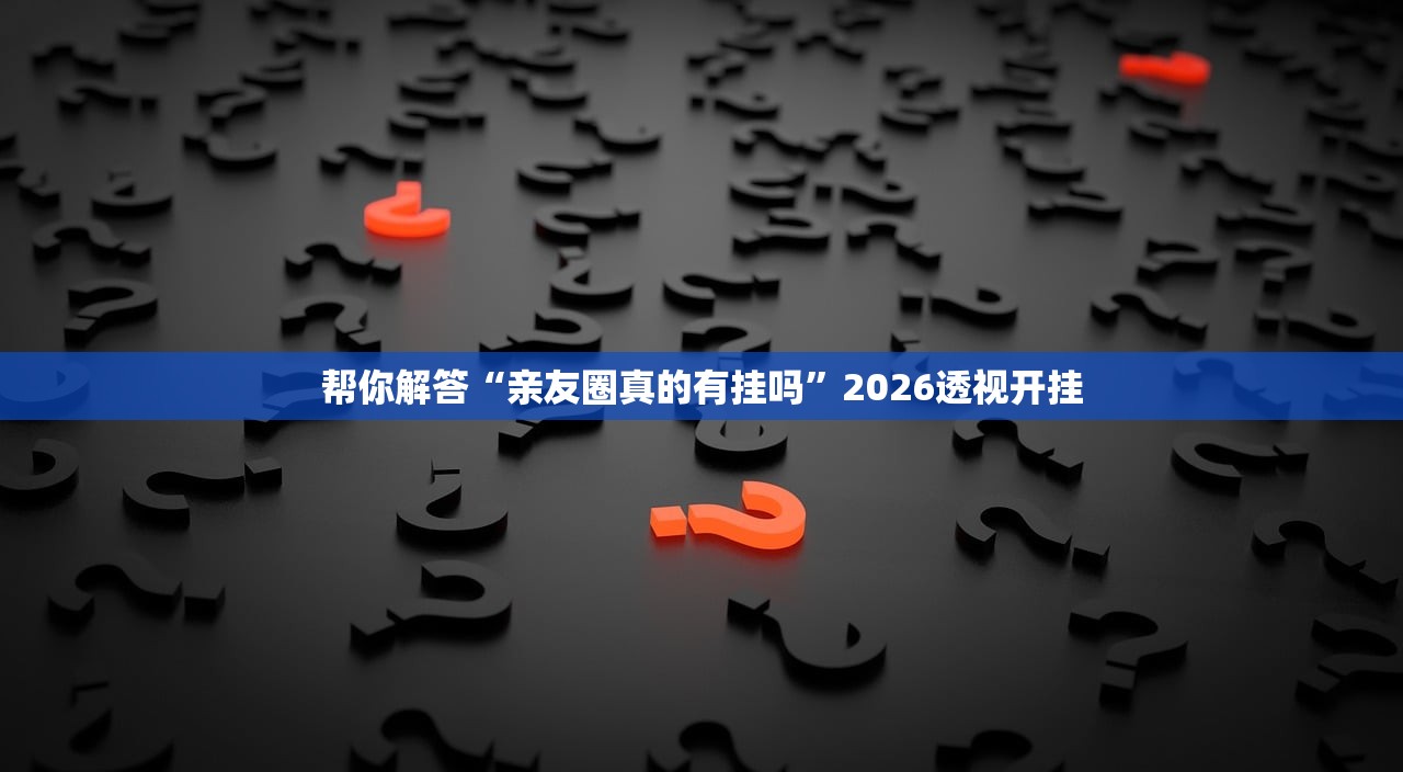 帮你解答“亲友圈真的有挂吗”2026透视开挂