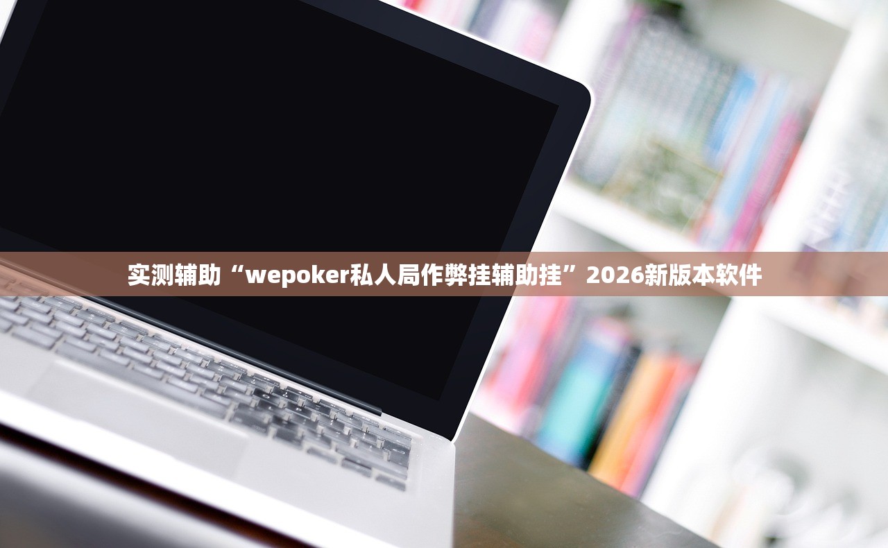 实测辅助“wepoker私人局作弊挂辅助挂	”2026新版本软件