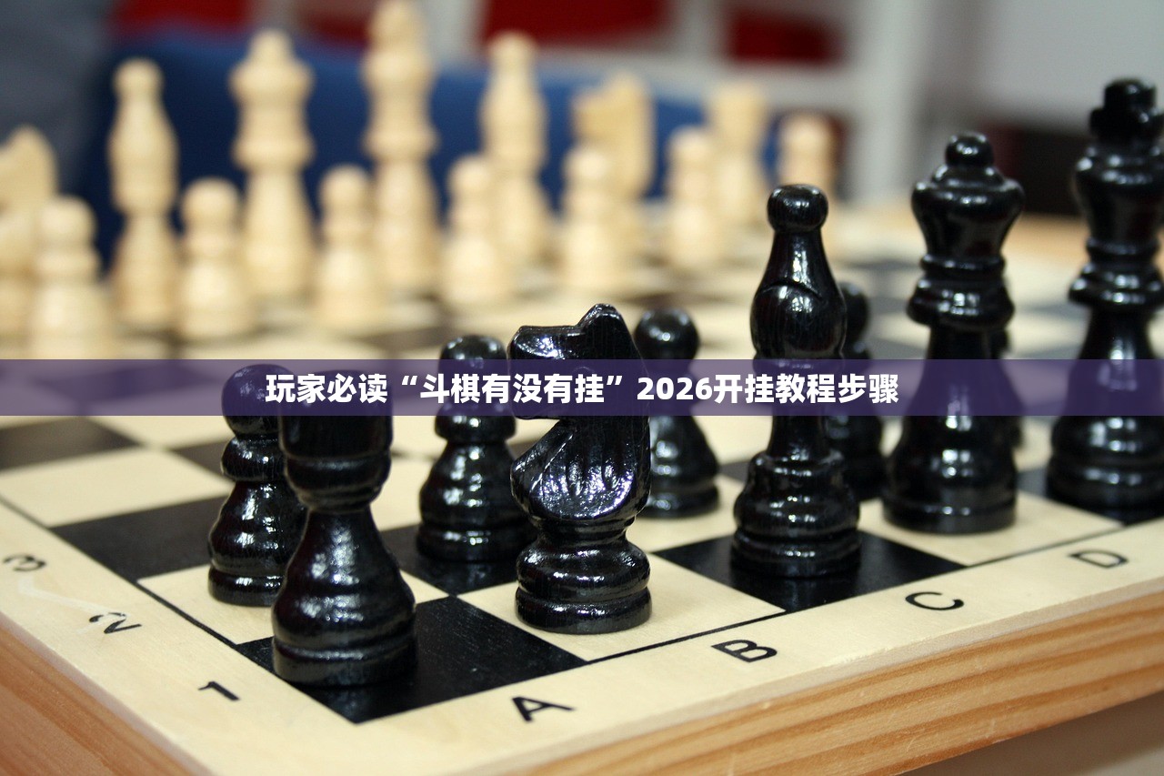 玩家必读“斗棋有没有挂	”2026开挂教程步骤