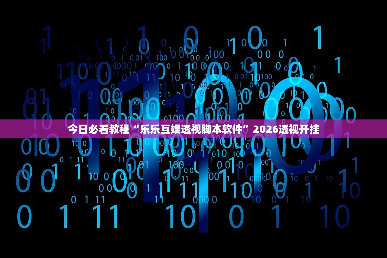 今日必看教程“乐乐互娱透视脚本软件	”2026透视开挂
