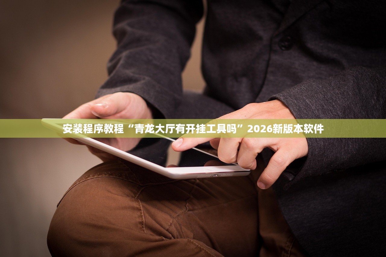 安装程序教程“青龙大厅有开挂工具吗”2026新版本软件