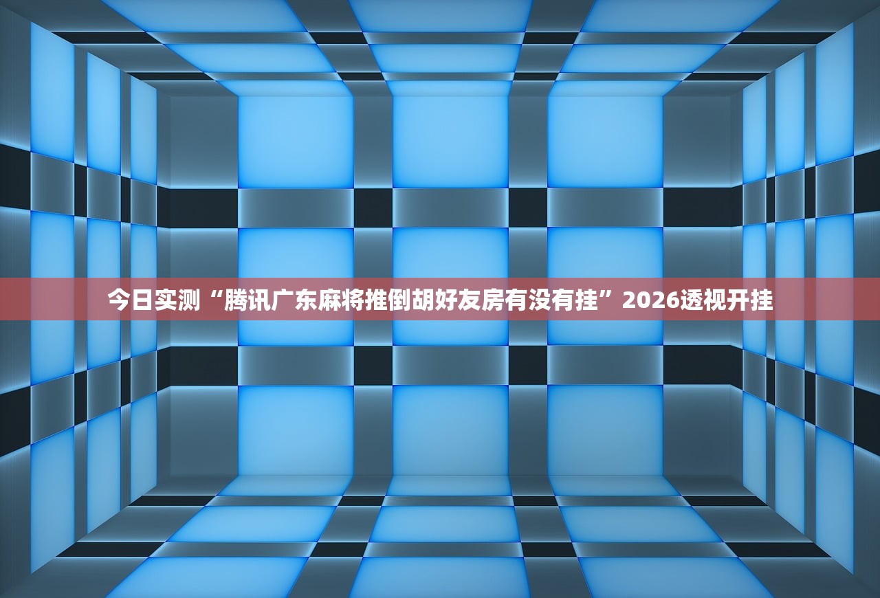 今日实测“腾讯广东麻将推倒胡好友房有没有挂”2026透视开挂