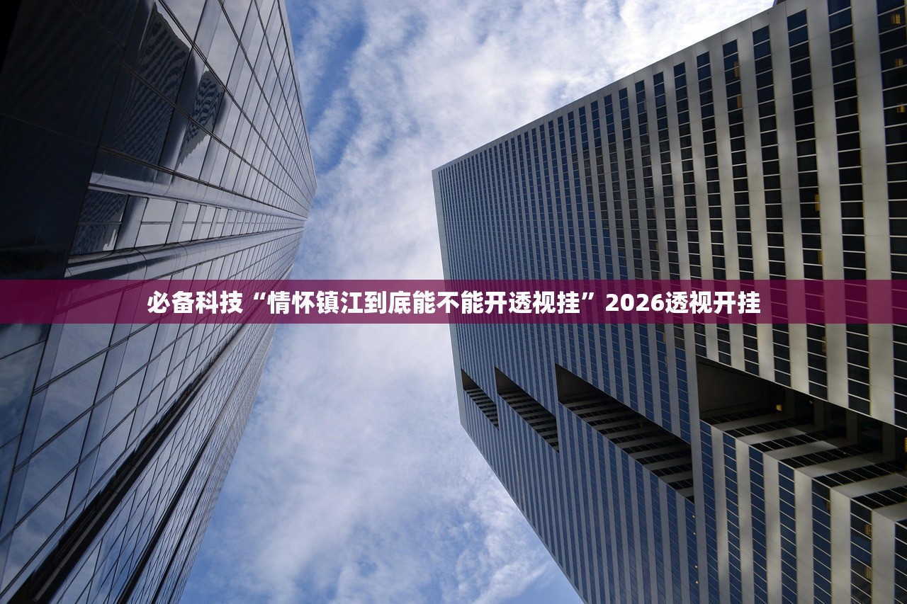 必备科技“情怀镇江到底能不能开透视挂”2026透视开挂