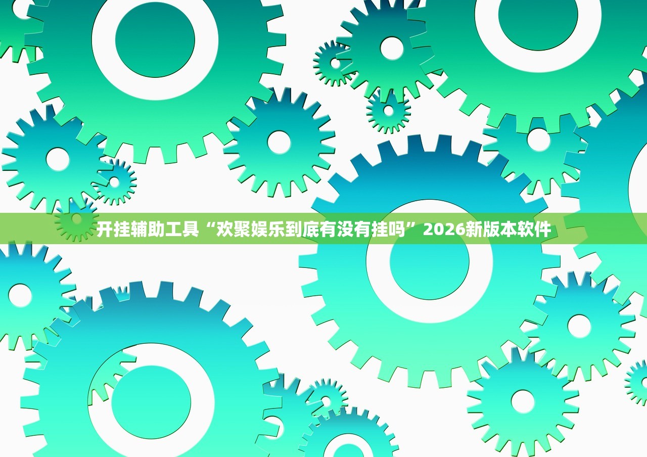 开挂辅助工具“欢聚娱乐到底有没有挂吗”2026新版本软件