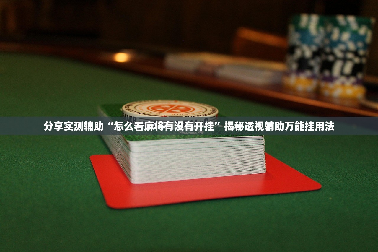 分享实测辅助“怎么看麻将有没有开挂	”揭秘透视辅助万能挂用法