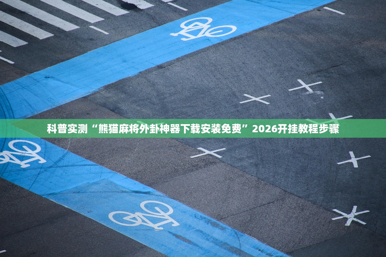 科普实测“熊猫麻将外卦神器下载安装免费”2026开挂教程步骤