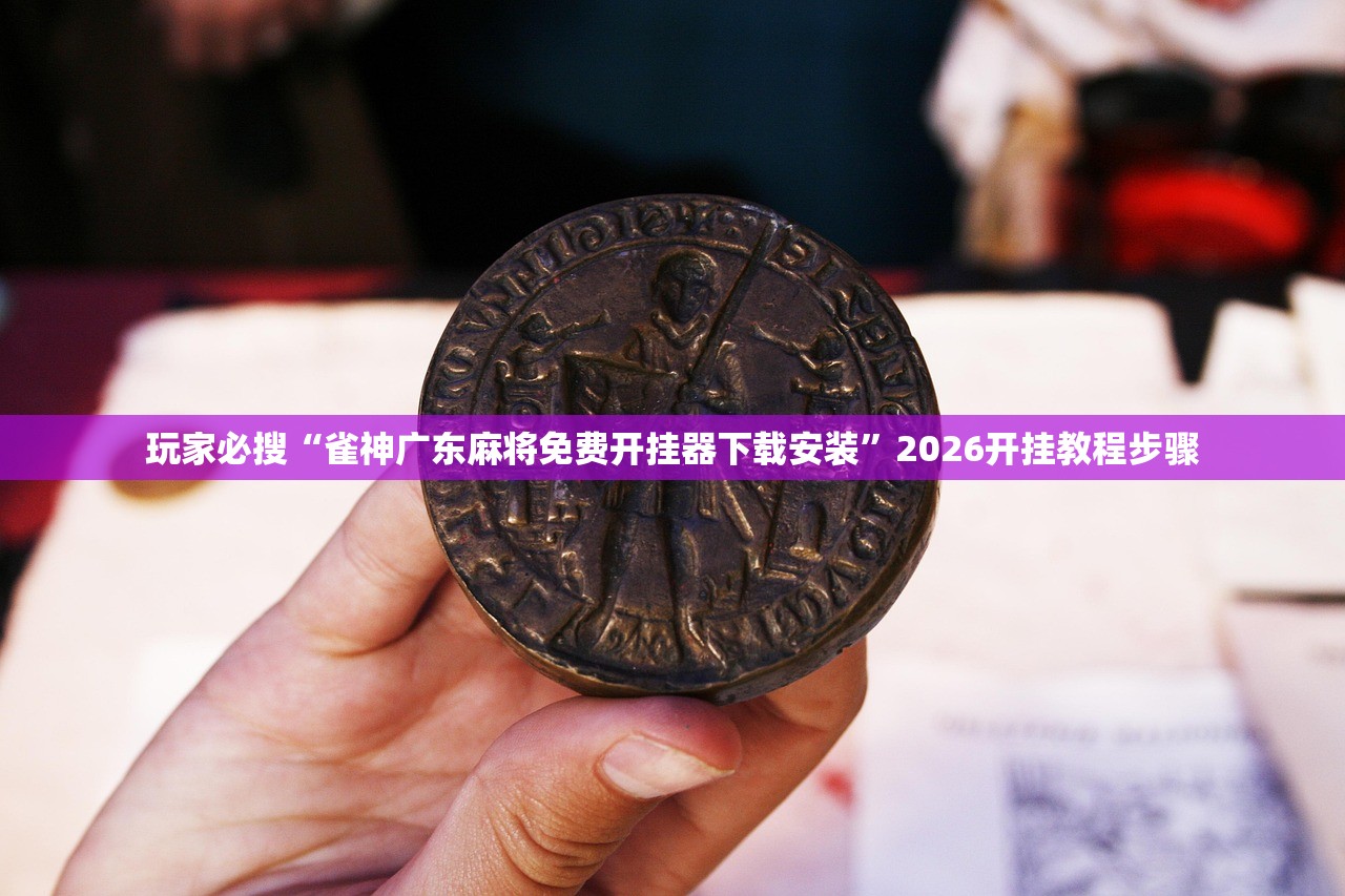 玩家必搜“雀神广东麻将免费开挂器下载安装	”2026开挂教程步骤