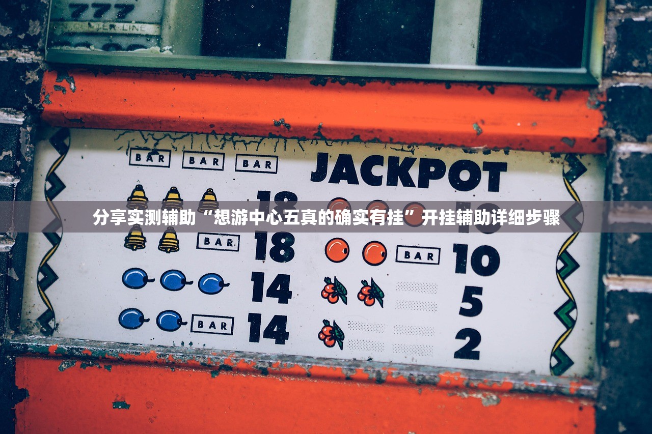 分享实测辅助“想游中心五真的确实有挂”开挂辅助详细步骤