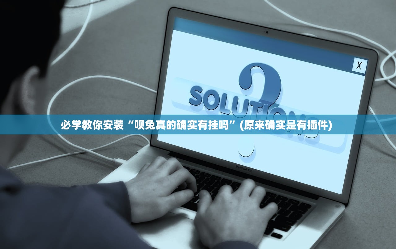 必学教你安装“呗兔真的确实有挂吗	”(原来确实是有插件) 