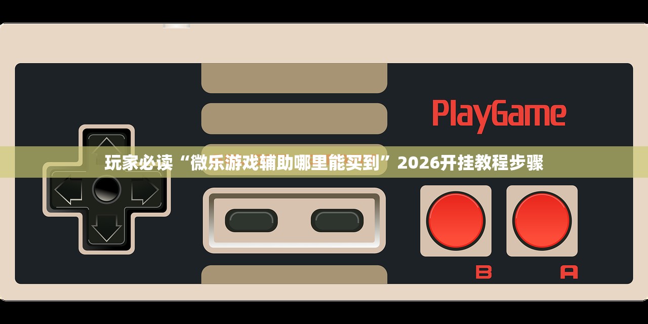 玩家必读“微乐游戏辅助哪里能买到	”2026开挂教程步骤