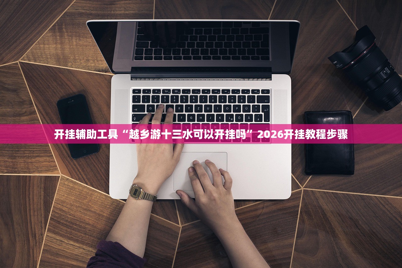 开挂辅助工具“越乡游十三水可以开挂吗	”2026开挂教程步骤