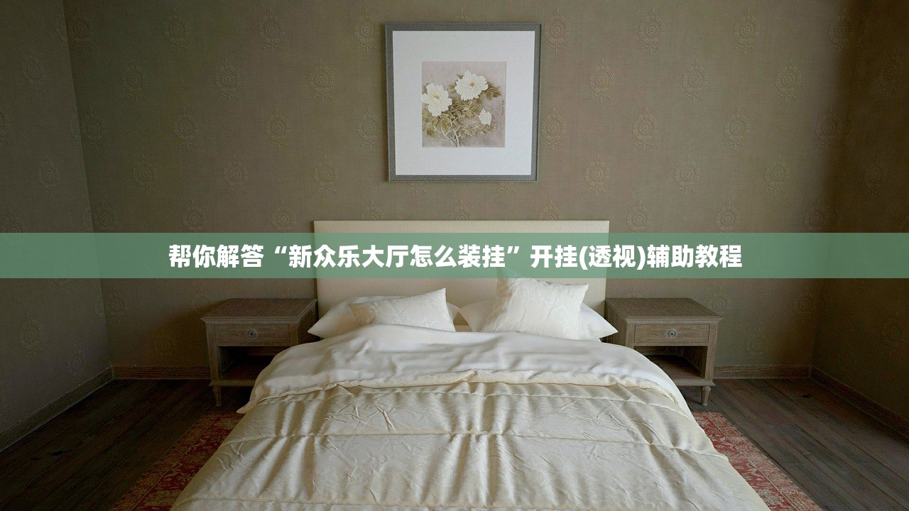 帮你解答“新众乐大厅怎么装挂”开挂(透视)辅助教程