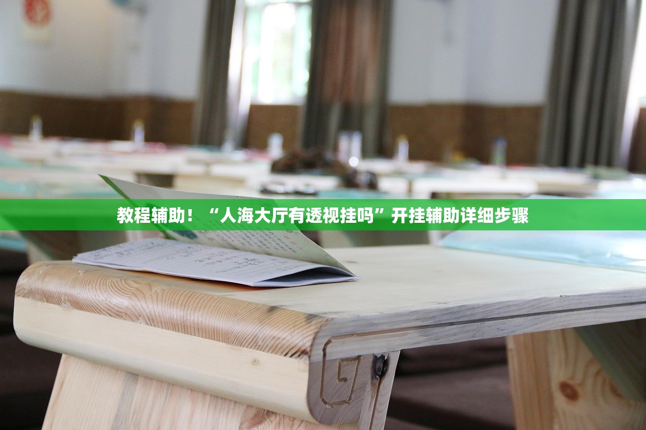教程辅助！“人海大厅有透视挂吗”开挂辅助详细步骤