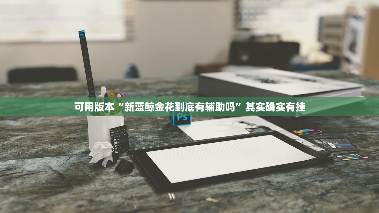 可用版本“新蓝鲸金花到底有辅助吗”其实确实有挂