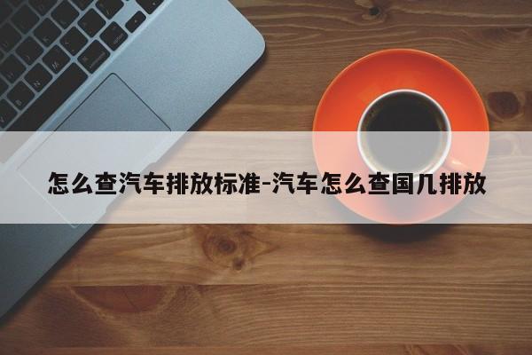 怎么查汽车排放标准-汽车怎么查国几排放